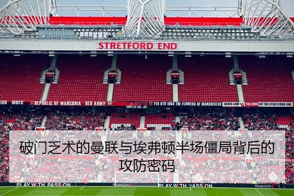 破门乏术的曼联与埃弗顿半场僵局背后的攻防密码（Kaiyun）